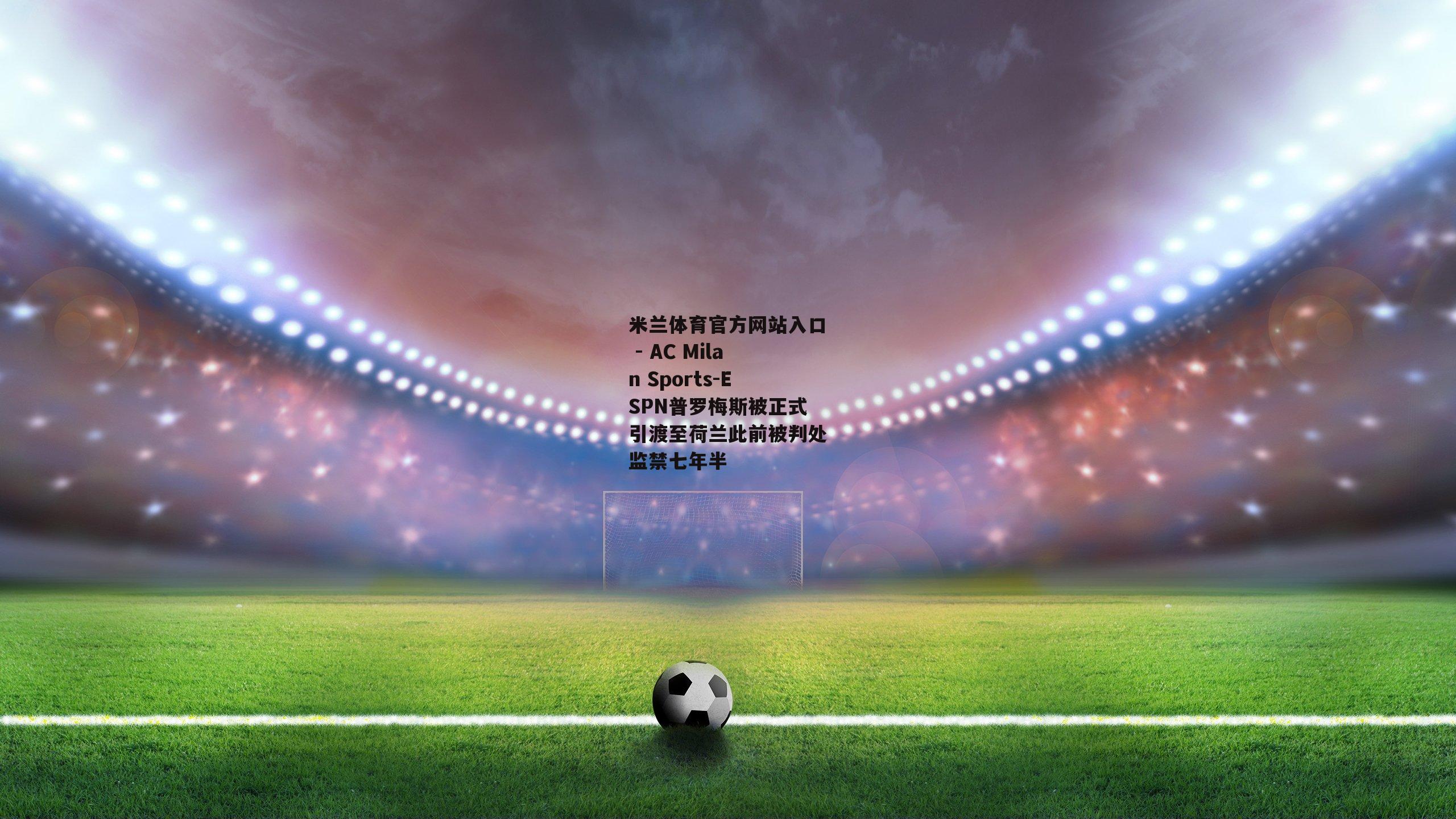 ESPN普罗梅斯被正式引渡至荷兰此前被判处监禁七年半